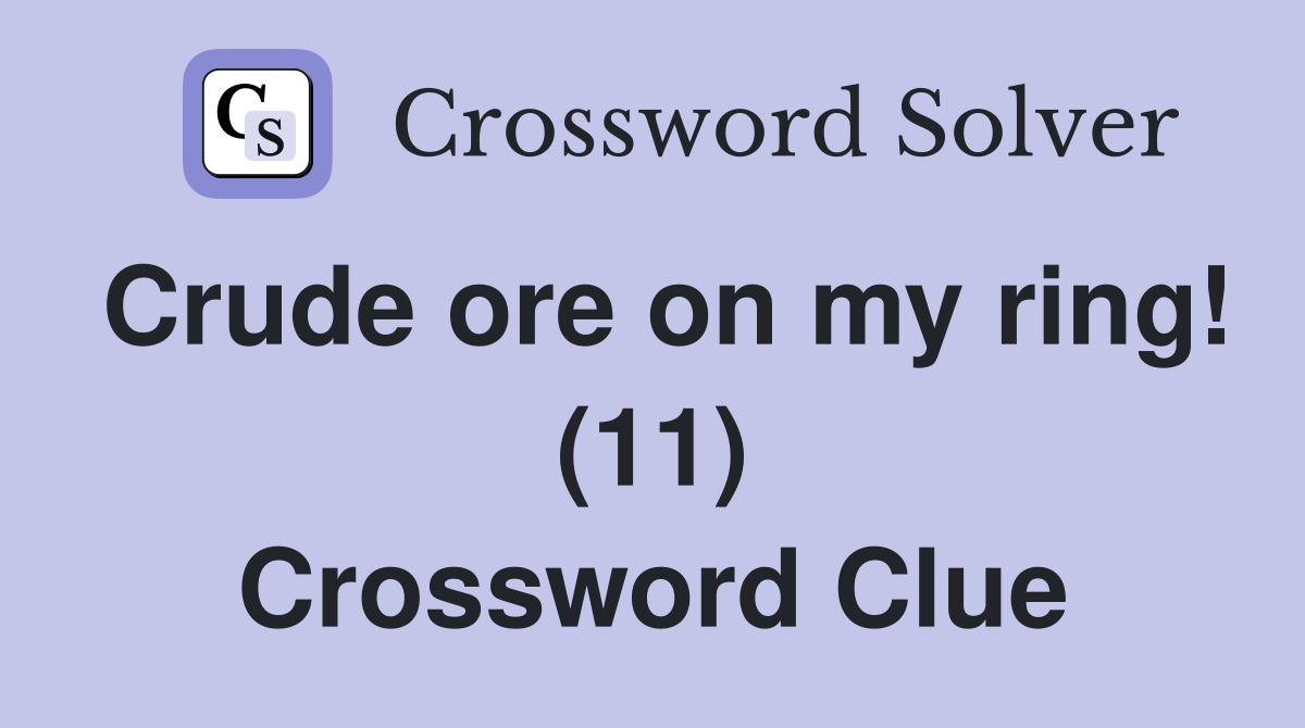 Crude ore on my ring (11) Crossword Clue Answers Crossword Solver